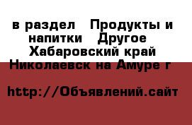  в раздел : Продукты и напитки » Другое . Хабаровский край,Николаевск-на-Амуре г.